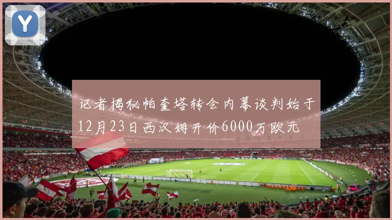 记者揭秘帕奎塔转会内幕谈判始于12月23日西汉姆开价6000万欧元
