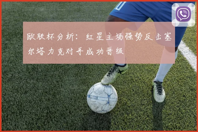 欧联杯分析：红星主场强势反击塞尔塔力克对手成功晋级