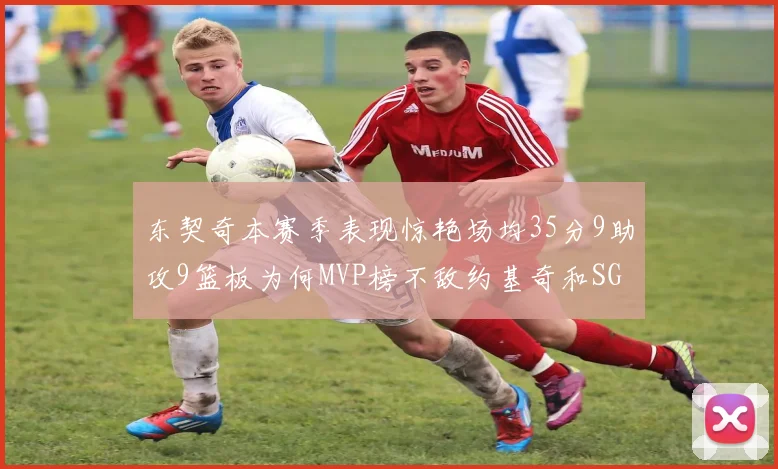 东契奇本赛季表现惊艳场均35分9助攻9篮板为何MVP榜不敌约基奇和SGA