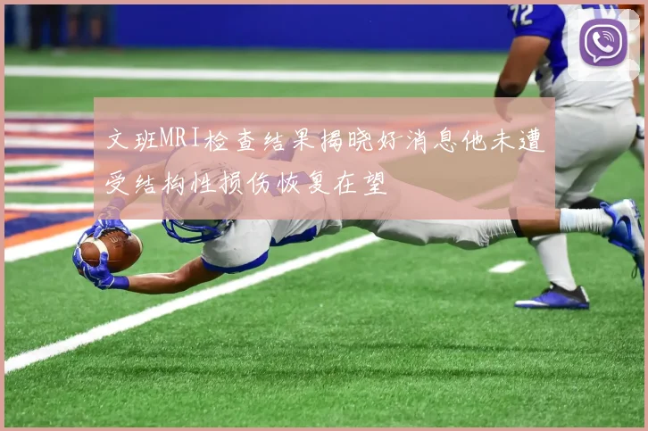 文班MRI检查结果揭晓好消息他未遭受结构性损伤恢复在望