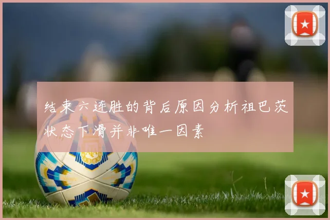 结束六连胜的背后原因分析祖巴茨状态下滑并非唯一因素