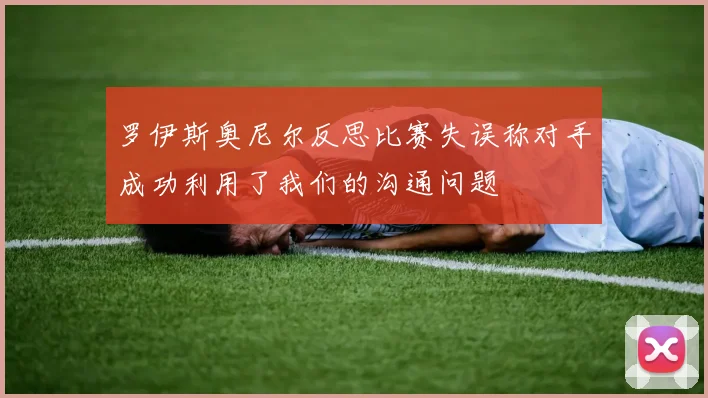 罗伊斯奥尼尔反思比赛失误称对手成功利用了我们的沟通问题