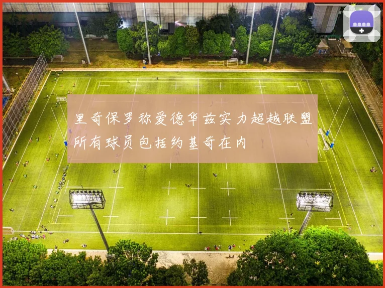 里奇保罗称爱德华兹实力超越联盟所有球员包括约基奇在内