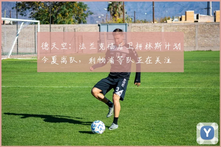 德天空：法兰克福后卫柯林斯计划今夏离队，利物浦等队正在关注