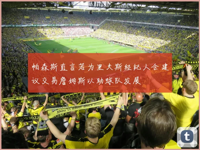 帕森斯直言若为里夫斯经纪人会建议交易詹姆斯以助球队发展