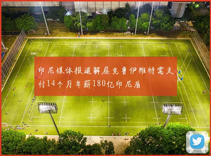 印尼媒体报道解雇克鲁伊维特需支付14个月年薪180亿印尼盾