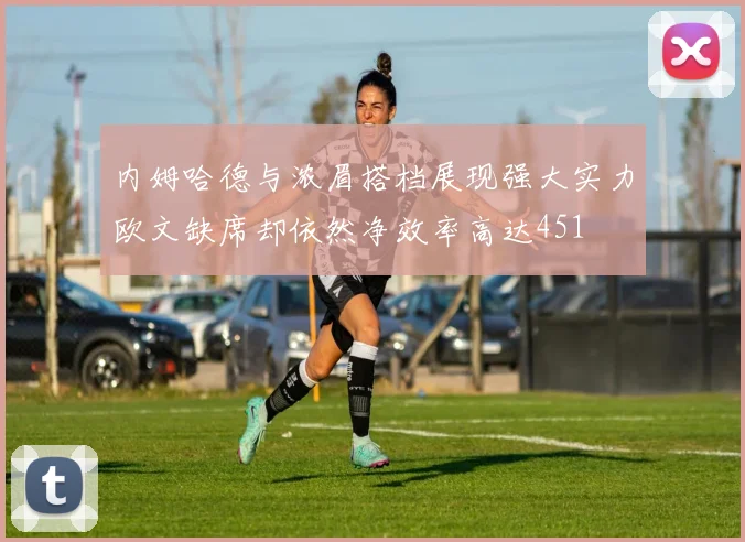 内姆哈德与浓眉搭档展现强大实力欧文缺席却依然净效率高达451