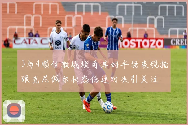 3与4顺位激战埃奇库姆半场表现抢眼克尼佩尔状态低迷对决引关注