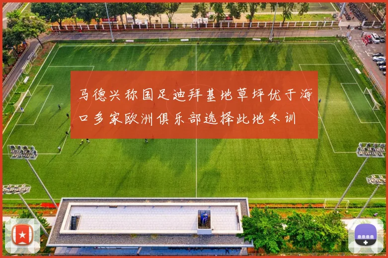 马德兴称国足迪拜基地草坪优于海口多家欧洲俱乐部选择此地冬训