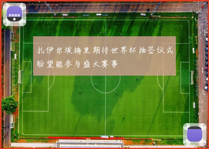 扎伊尔埃梅里期待世界杯抽签仪式盼望能参与盛大赛事