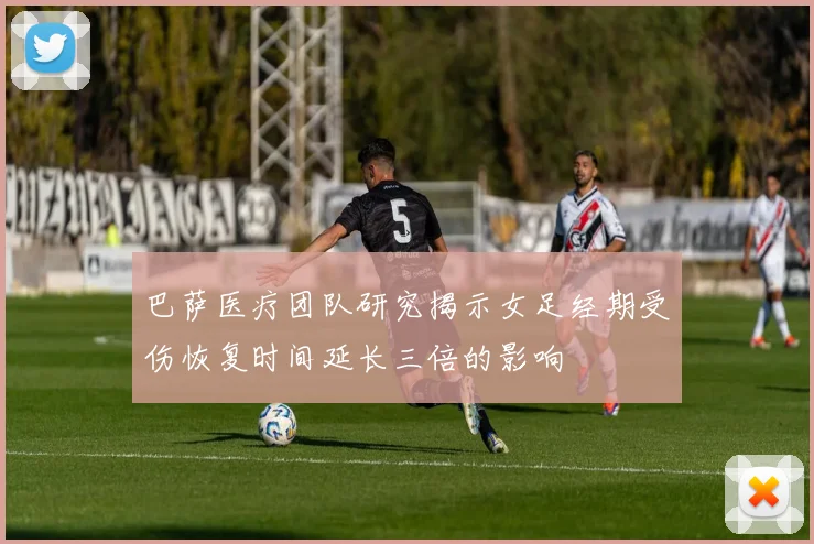 巴萨医疗团队研究揭示女足经期受伤恢复时间延长三倍的影响
