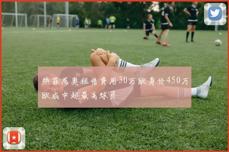 热菲尼奥租借费用30万欧身价450万欧成中超最高球员