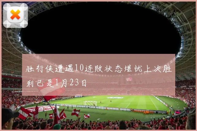 独行侠遭遇10连败状态堪忧上次胜利已是1月23日