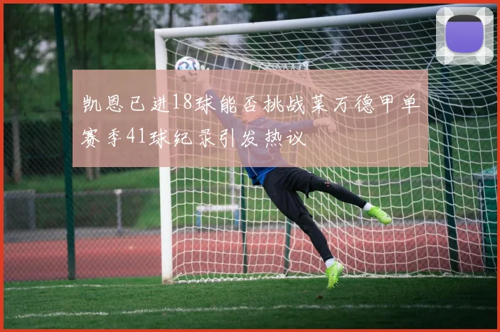 凯恩已进18球能否挑战莱万德甲单赛季41球纪录引发热议